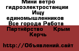 Мини ветро-гидроэлектростанции. Ищу единомышленников. - Все города Работа » Партнёрство   . Крым,Керчь